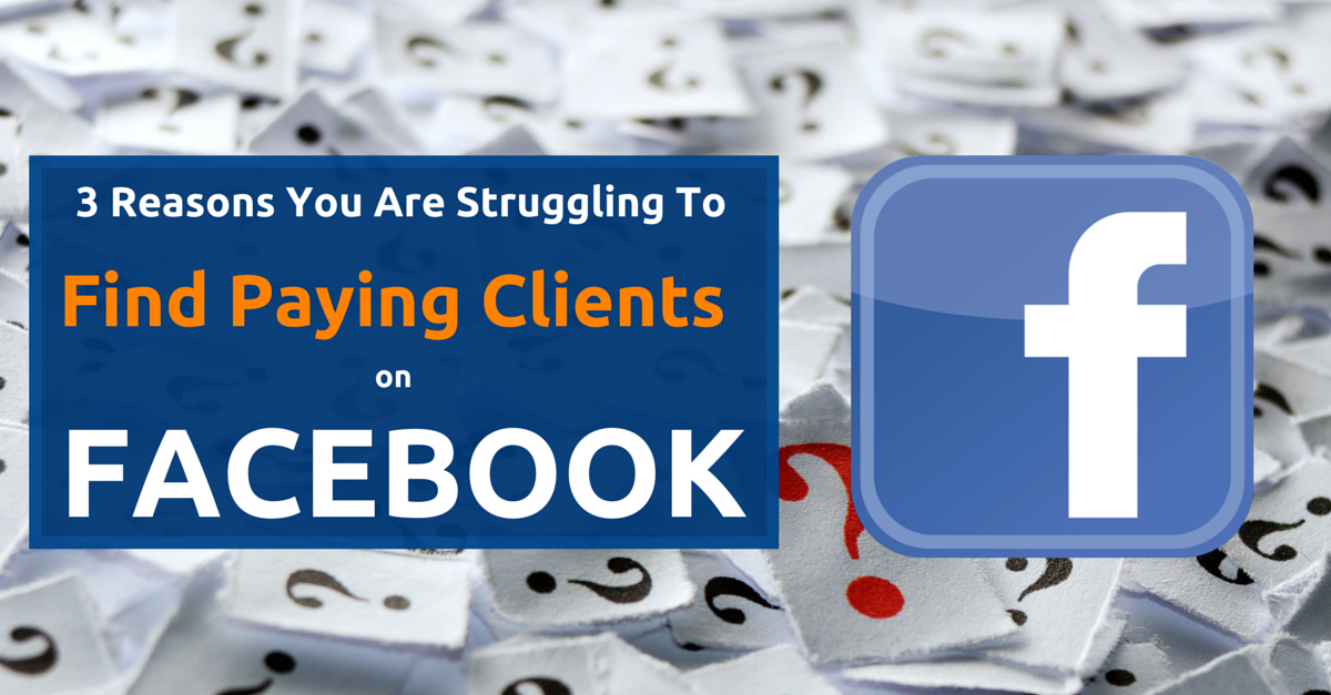 3 Reasons You Are Struggling To Find Clients On Facebook