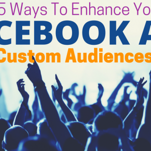 15 Ways To Enhance Your Facebook Ads with Custom Audiences
