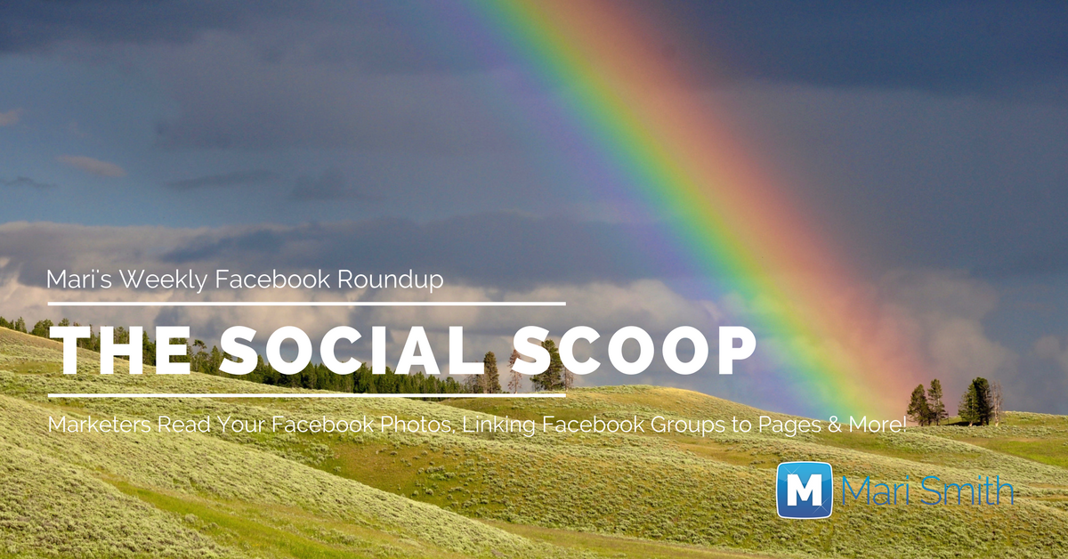 Marketers Read Your Facebook Photos, Linking Facebook Groups to Pages & More: The Social Scoop 5/23/17