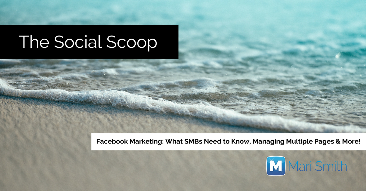 Facebook Marketing: What SMBs Need to Know, Managing Multiple Pages & More: The Social Scoop 6/6/17