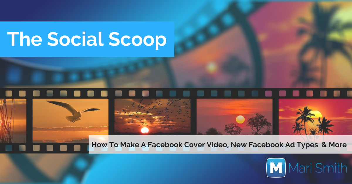 How to Make a Facebook Cover Video, Facebook Ad Types & More: The Social Scoop 8/9/17